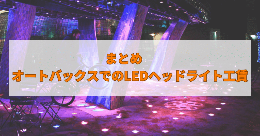 まとめ　オートバックスでのLEDヘッドライトの工賃について